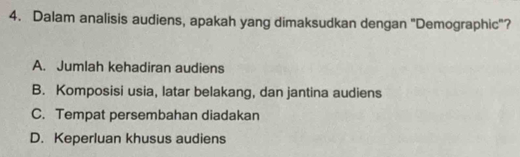 Dalam analisis audiens, apakah yang dimaksudkan dengan "Demographic"?
A. Jumlah kehadiran audiens
B. Komposisi usia, latar belakang, dan jantina audiens
C. Tempat persembahan diadakan
D. Keperluan khusus audiens