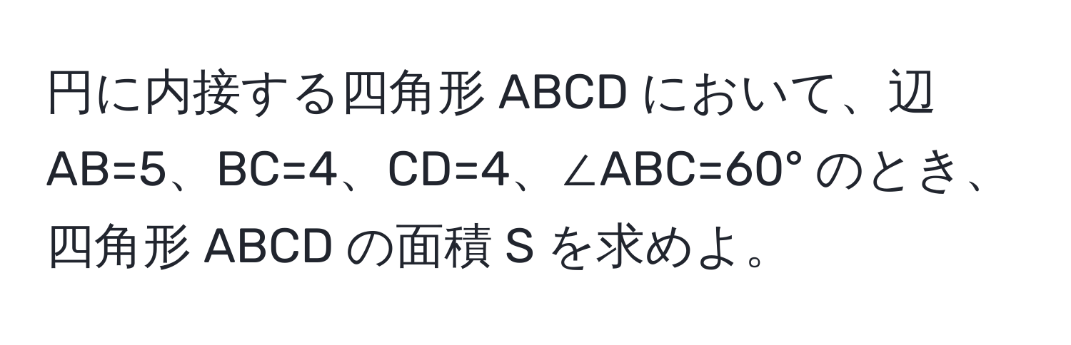 円に内接する四角形 ABCD において、辺 AB=5、BC=4、CD=4、∠ABC=60° のとき、四角形 ABCD の面積 S を求めよ。