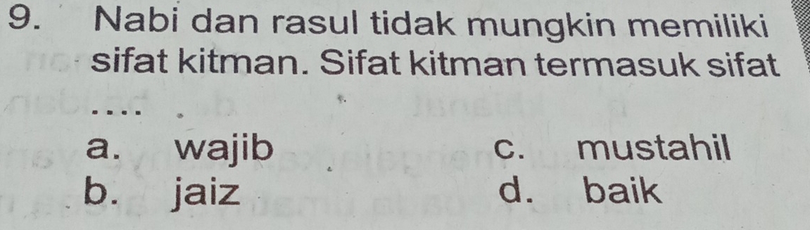 Nabi dan rasul tidak mungkin memiliki
sifat kitman. Sifat kitman termasuk sifat
.
a. wajib c. mustahil
b. jaiz d. baik