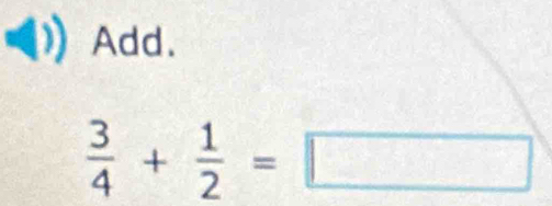 Add.
 3/4 + 1/2 =□