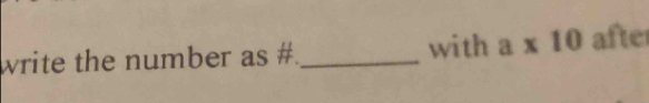 write the number as # _with a* 10 afte