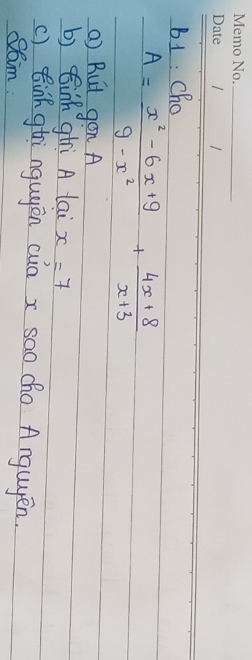 B1 : Cho
A= (x^2-6x+9)/9-x^2 + (4x+8)/x+3 
() But gon A 
b) sinh gtri A lai x=7
() Bink gtri ngugén cua x sao cho Anguyén. 
Sam: