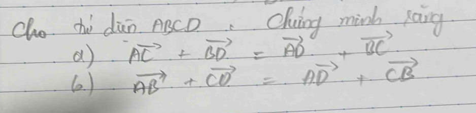 Cho chi dūn ABCD Chuing minh pang 
a) vector AC+vector BD=vector AD+vector BC
( ) vector AB+vector CD=vector AD+vector CB