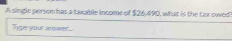 A single person has a taxable income of $26,490, what is the tax owed 
Type your answar...