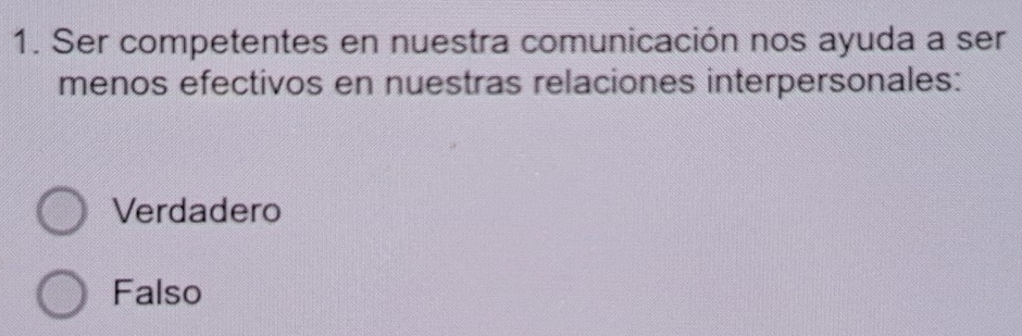 Ser competentes en nuestra comunicación nos ayuda a ser
menos efectivos en nuestras relaciones interpersonales:
Verdadero
Falso