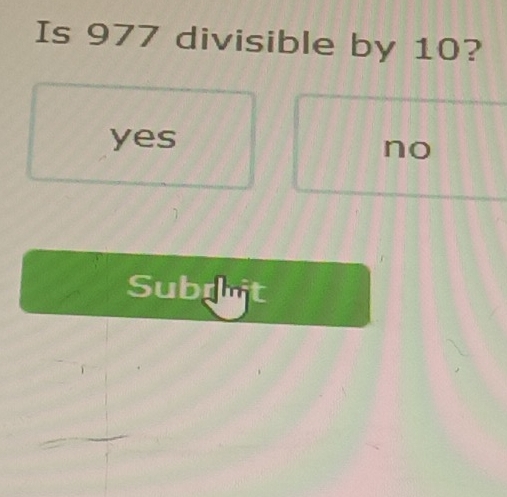 Is 977 divisible by 10?
yes
no
Subruit