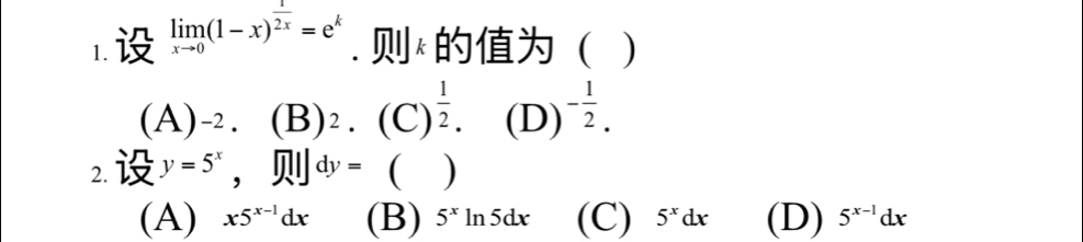 limlimits _xto 0(1-x)^ 1/2x =e^k. k ( )
(A)^-2· (B)^2· (C)^ 1/2 . (D) - 1/2 . 

2. y=5^x,□ ]dy=()
(A) x5^(x-1)dx (B) 5^xln 5dx (C) 5^xdx (D) 5^(x-1)dx