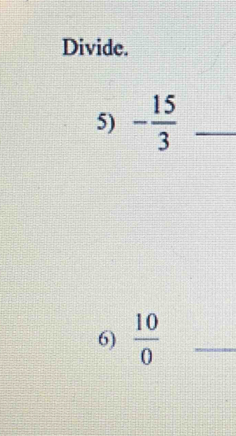 Divide. 
5) - 15/3  _ 
6)  10/0  _