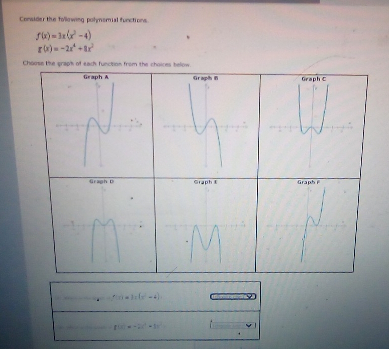 Consider the following polynomial functions.
f(x)=3x(x^2-4)
g(x)=-2x^4+8x^2
Choose the graph of each function from the choices below.
f(x)=k(x^2-4)