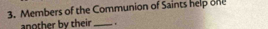 Members of the Communion of Saints help one 
another by their _.