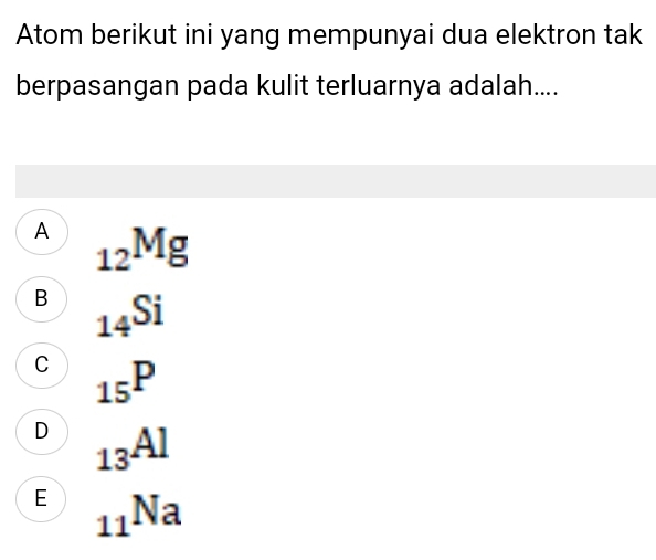 Atom berikut ini yang mempunyai dua elektron tak
berpasangan pada kulit terluarnya adalah....
A _12Mg
B _14Si
C _15P
D _13Al
E _11Na