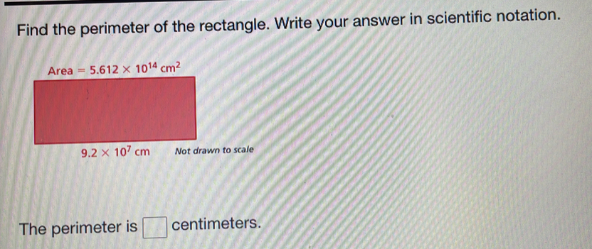 Find the perimeter of the rectangle. Write your answer in scientific notation.
Not drawn to scale
The perimeter is centimeters.