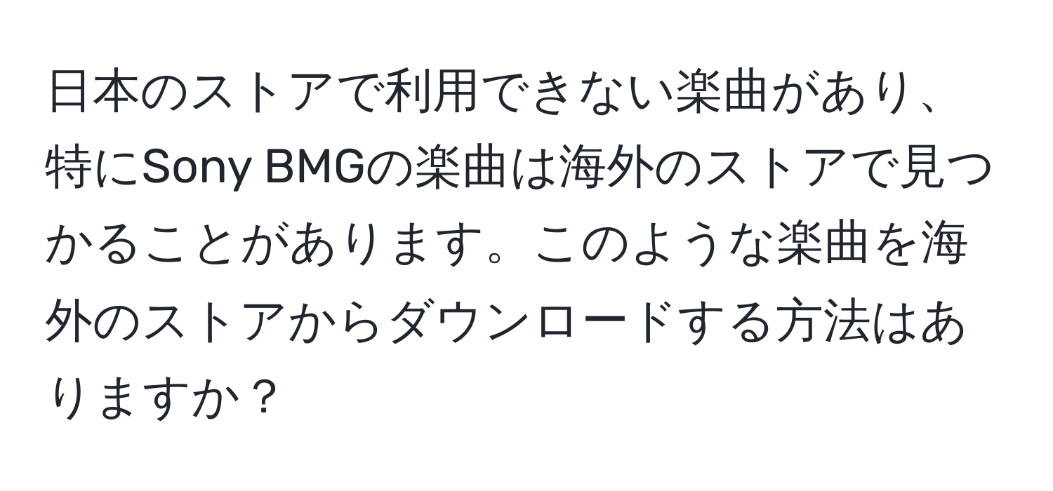 日本のストアで利用できない楽曲があり、特にSony BMGの楽曲は海外のストアで見つかることがあります。このような楽曲を海外のストアからダウンロードする方法はありますか？