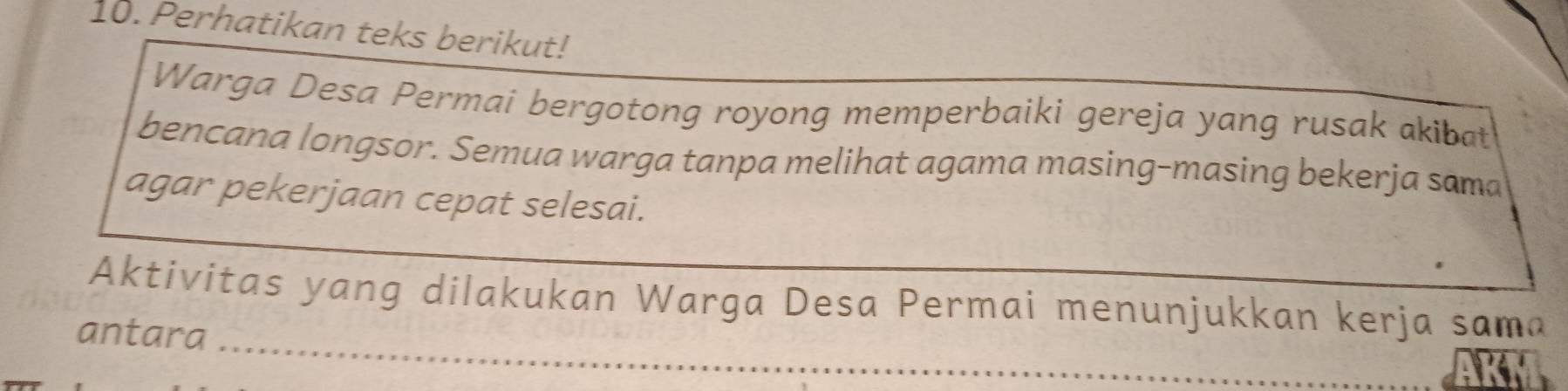 Perhatikan teks berikut! 
Warga Desa Permai bergotong royong memperbaiki gereja yang rusak akibat 
bencana longsor. Semua warga tanpa melihat agama masing-masing bekerja sama 
agar pekerjaan cepat selesai. 
_ 
Aktivitas yang dilakukan Warga Desa Permai menunjukkan kerja sama 
antara 
_