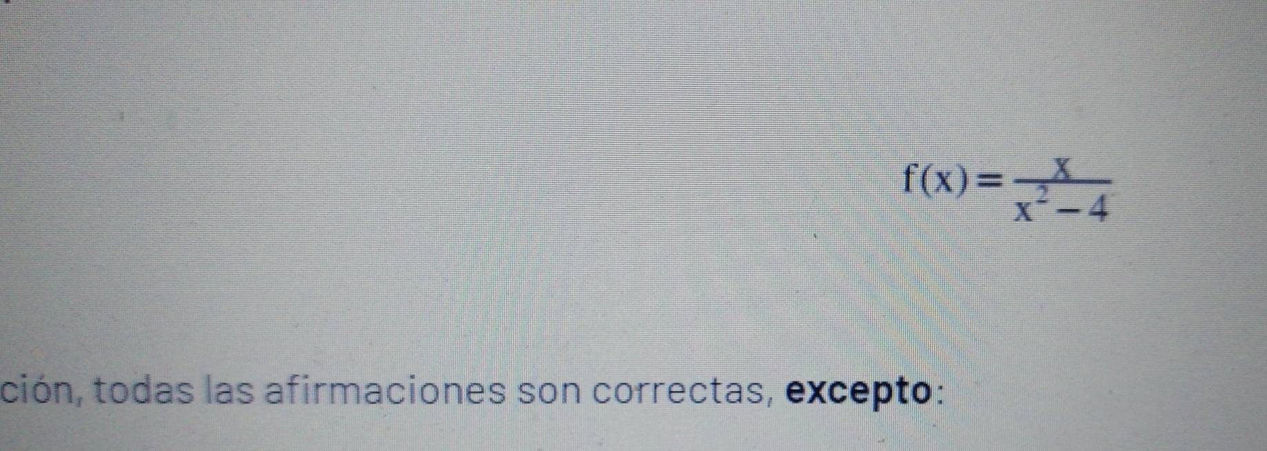 f(x)= x/x^2-4 
ción, todas las afirmaciones son correctas, excepto: