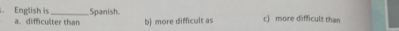 English is _Spanish.
a.diffculter than b) more difficult as
c more difficult than