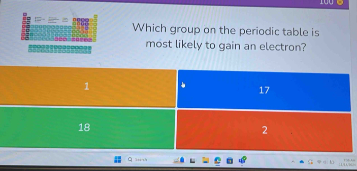 Which group on the periodic table is
most likely to gain an electron?
1
17
18
2

Search 14/2024