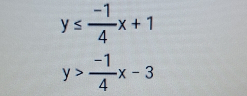 y≤  (-1)/4 x+1
y> (-1)/4 x-3