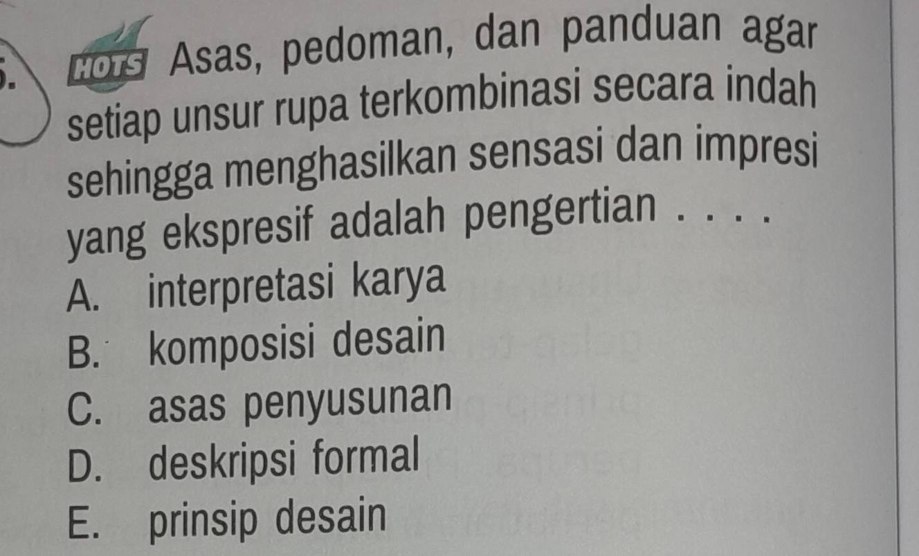 Los Asas, pedoman, dan panduan agar
setiap unsur rupa terkombinasi secara indah
sehingga menghasilkan sensasi dan impresi
yang ekspresif adalah pengertian . . . .
A. interpretasi karya
B. komposisi desain
C. asas penyusunan
D. deskripsi formal
E. prinsip desain