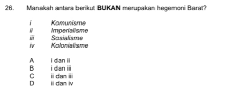 Manakah antara berikut BUKAN merupakan hegemoni Barat?
i Komunisme
i Imperialisme
iii Sosialisme
iv Kolonialisme
A i dan ii
B i dan overline □ II
C ⅱdan overline III
D ⅱdan h