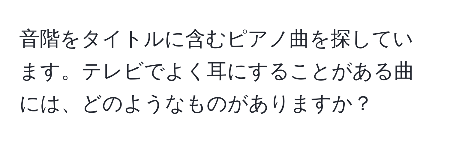 音階をタイトルに含むピアノ曲を探しています。テレビでよく耳にすることがある曲には、どのようなものがありますか？