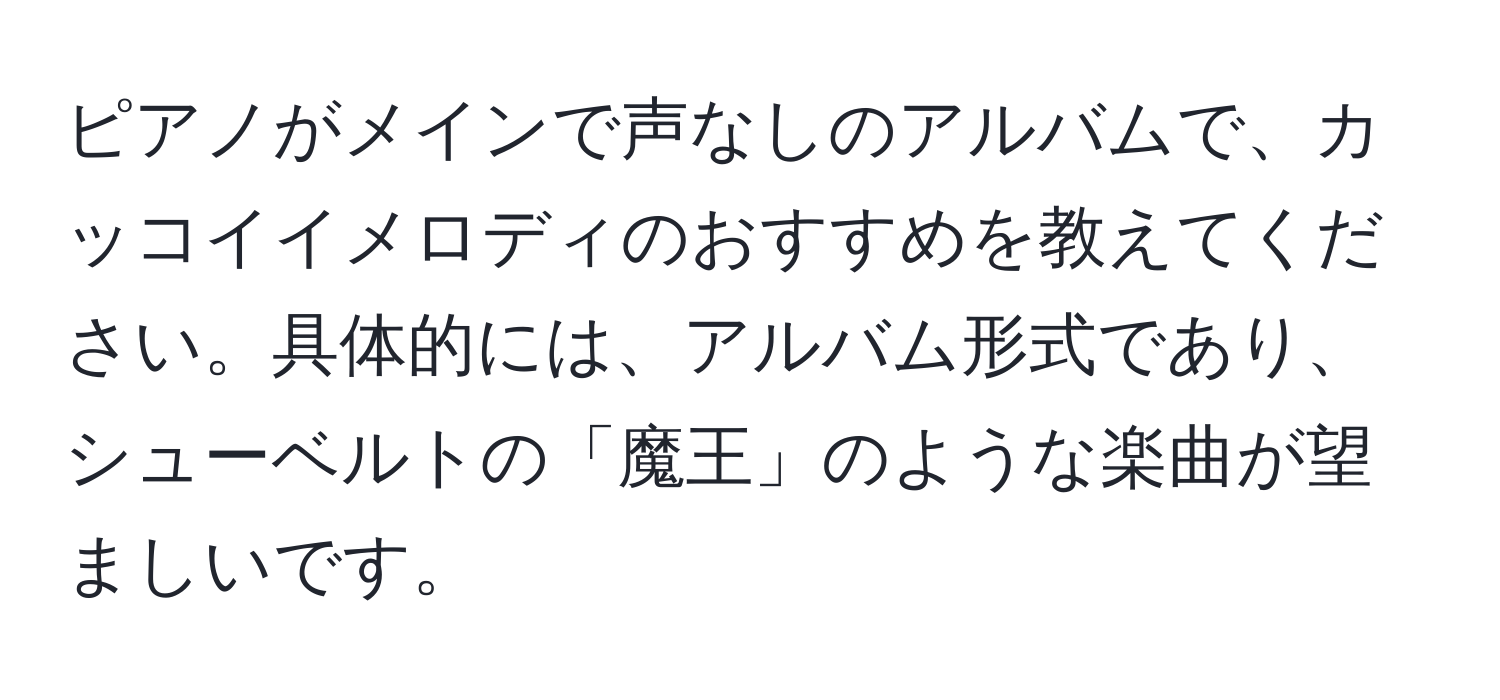 ピアノがメインで声なしのアルバムで、カッコイイメロディのおすすめを教えてください。具体的には、アルバム形式であり、シューベルトの「魔王」のような楽曲が望ましいです。