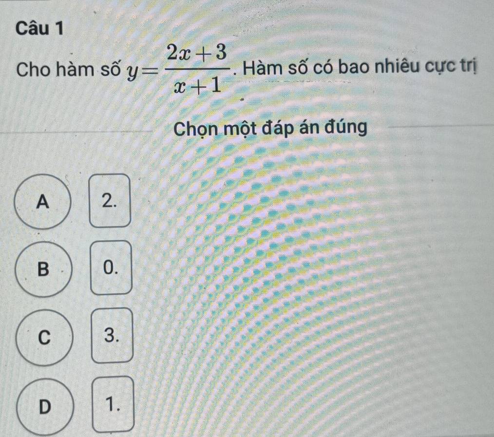 Cho hàm số y= (2x+3)/x+1 . Hàm số có bao nhiêu cực trị
Chọn một đáp án đúng
A 2.
B 0.
C 3.
D 1.