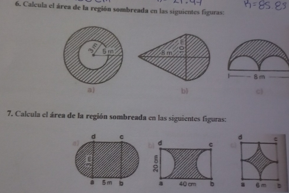 Calcula el área de la región sombreada en las siguientes figuras:
a)
b
c
7. Calcula el área de la región sombreada en las siguientes figuras:
d C
d C
a)
d
c
E
2
a 5m b a 40 cm b a 6 m b