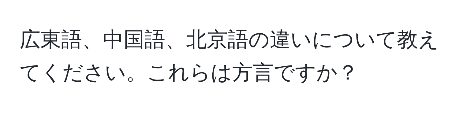 広東語、中国語、北京語の違いについて教えてください。これらは方言ですか？