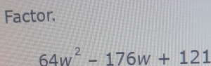 Factor.
64w^2-176w+121