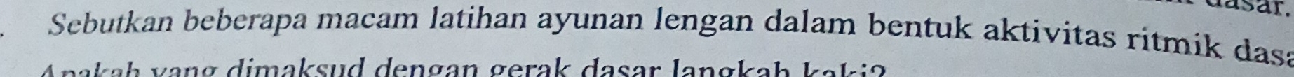 dasar. 
Sebutkan beberapa macam latihan ayunan lengan dalam bentuk aktivitas ritmik dasa 
Anakaḥ vạng dimaksud dengan gerak dasar langkaḥ kaki?