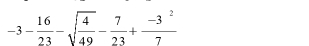 -3- 16/23 -sqrt(frac 4)49- 7/23 + (-3^2)/7 