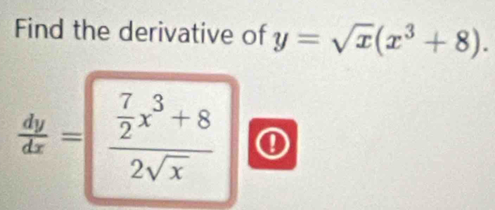 Find the derivative of y=sqrt(x)(x^3+8).
 dy/dx =frac  7/2 x^3+82sqrt(x) ①