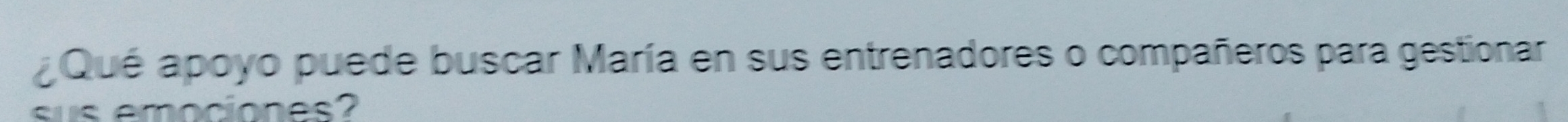 ¿Qué apoyo puede buscar María en sus entrenadores o compañeros para gestionar 
sus emociones?