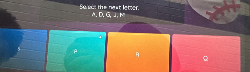 Select the next letter.
A, D, G, J, M
s
P
R