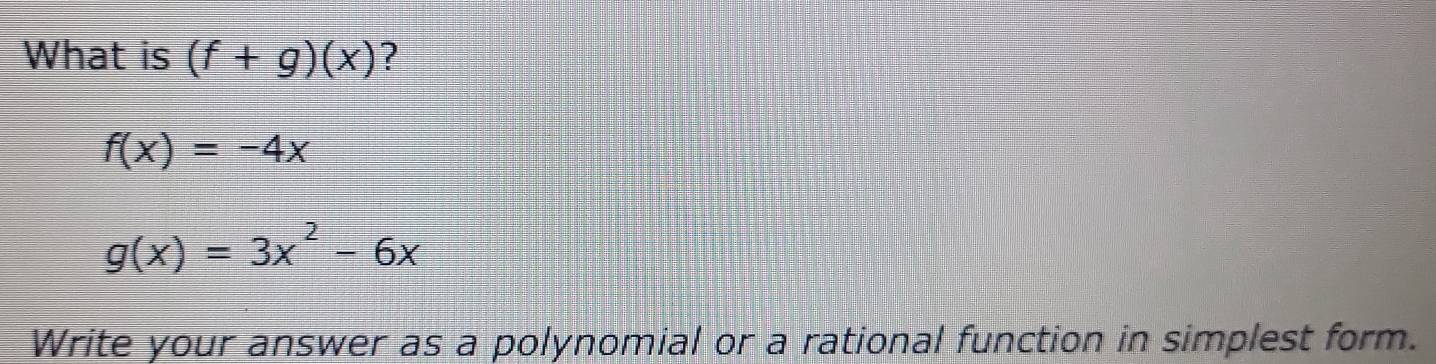 What is (f+g)(x) ?
f(x)=-4x
g(x)=3x^2-6x
Write your answer as a polynomial or a rational function in simplest form.