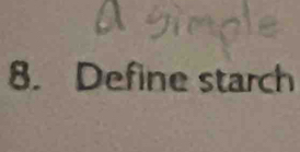 a 
8. Define starch