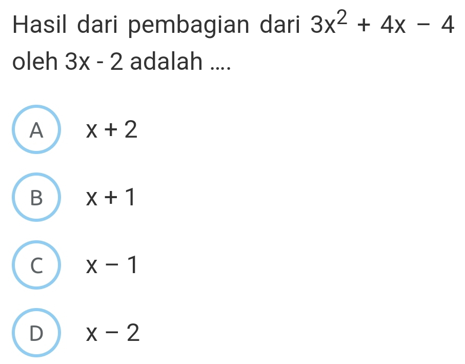 Hasil dari pembagian dari 3x^2+4x-4
oleh 3x-2 adalah ....
A x+2
B x+1
C x-1
D x-2