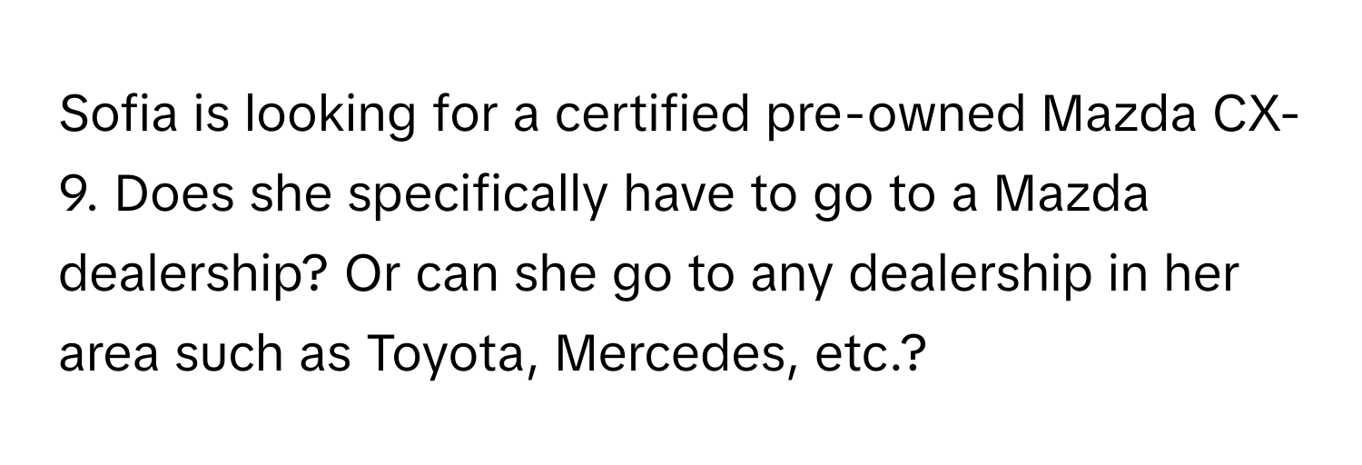 Sofia is looking for a certified pre-owned Mazda CX-9. Does she specifically have to go to a Mazda dealership? Or can she go to any dealership in her area such as Toyota, Mercedes, etc.?