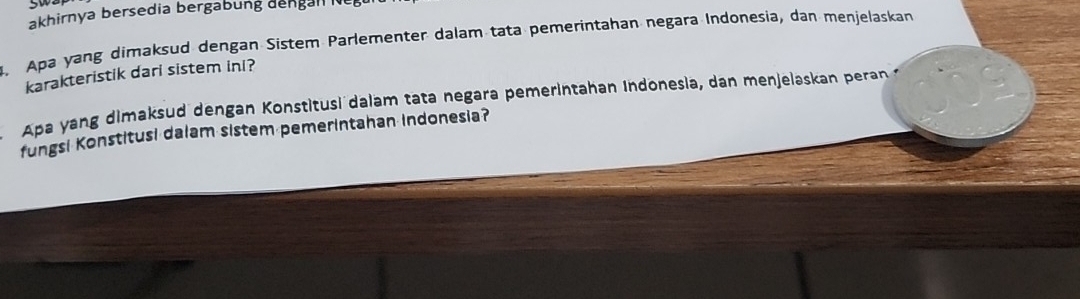 akhirnya bersedia bergabung dengall 
4. Apa yang dimaksud dengan Sistem Parlementer dalam tata pemerintahan negara Indonesia, dan menjelaskan 
karakteristik dari sistem ini? 
Apa yang dimaksud dengan Konstitusi daiam tata negara pemerintahan Indonesia, dan menjelaskan peran 
fungsi Konstitusi dalam sistem pemerintahan indonesia?