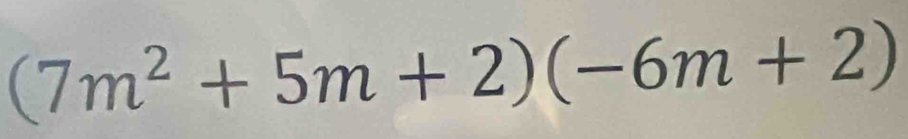 (7m^2+5m+2)(-6m+2)