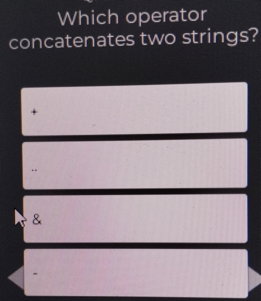 Which operator
concatenates two strings?
+
&
-