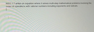 NSO.1.7 writes an equation where it solves multi-step mathematical problems involving the 
order of operations with rational numbers including exponents and radicals.