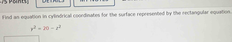 −/5 Points] DETA 
Find an equation in cylindrical coordinates for the surface represented by the rectangular equation.
y^2=20-z^2