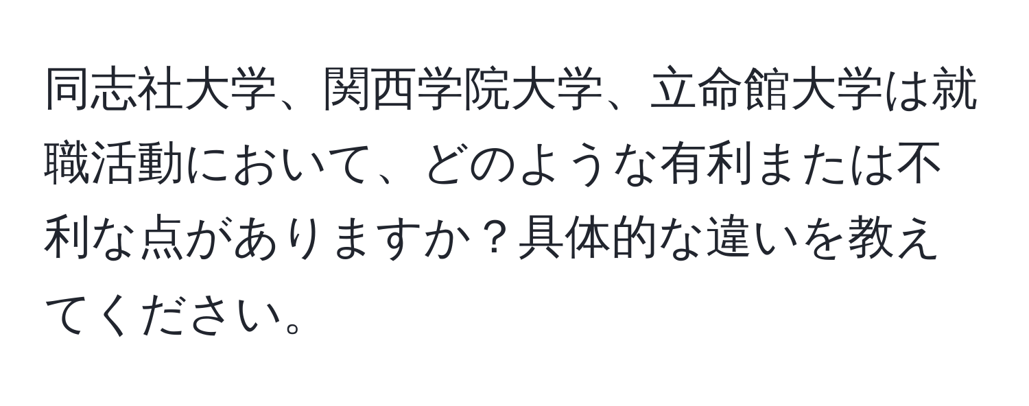 同志社大学、関西学院大学、立命館大学は就職活動において、どのような有利または不利な点がありますか？具体的な違いを教えてください。