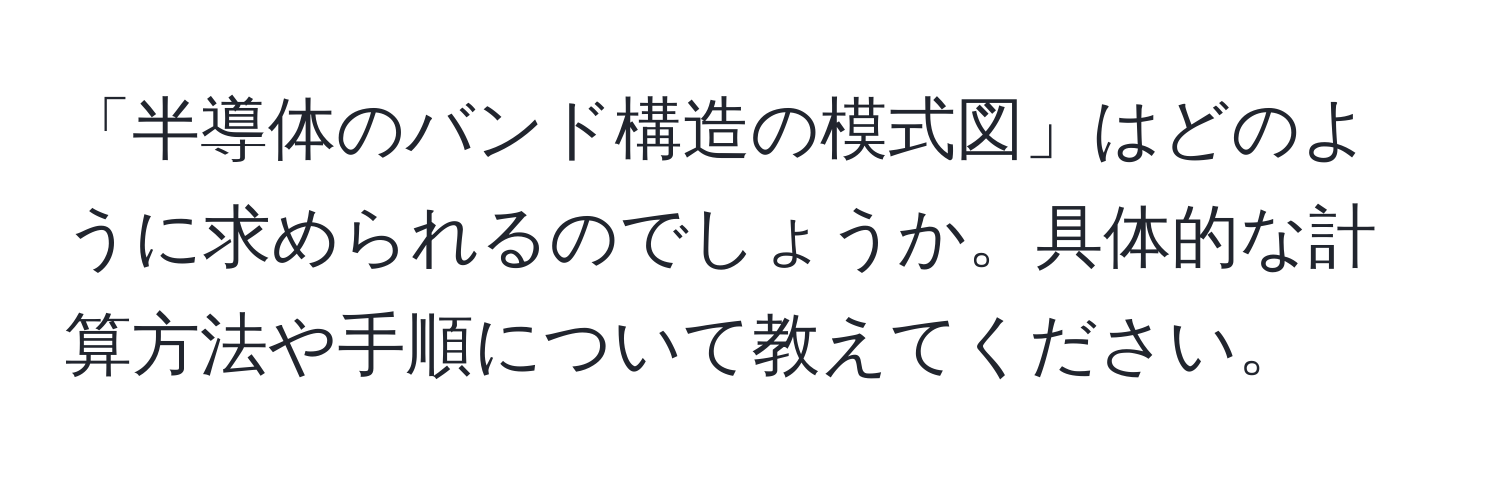 「半導体のバンド構造の模式図」はどのように求められるのでしょうか。具体的な計算方法や手順について教えてください。