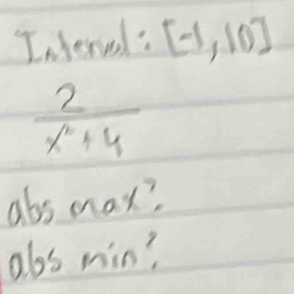 Intervl: [-1,10]
 2/x^2+4 
abs max? 
albs min?