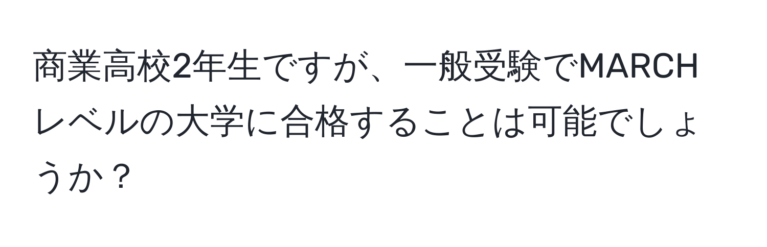 商業高校2年生ですが、一般受験でMARCHレベルの大学に合格することは可能でしょうか？