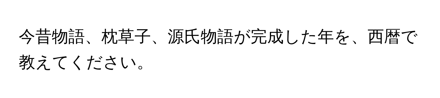 今昔物語、枕草子、源氏物語が完成した年を、西暦で教えてください。