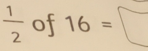  1/2  of 16=□